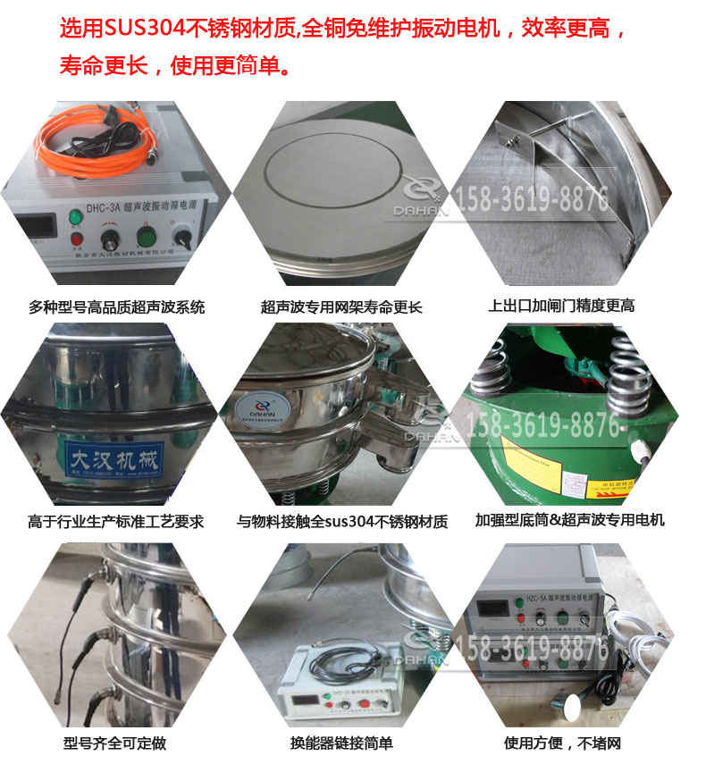 超聲波振動篩細節展示：選用SUS304不銹鋼材質，全銅沒維護振動電機，效率高，壽命更長，使用更簡單：多種型號高品質超聲波系統，超聲波專用網架壽命更長，上出口加閘門精度高，與物料接觸全SUS304不銹鋼材質，加強型底筒，超聲波專用電機，型號齊全可定做，換能器鏈接簡單，使用方便，不堵網。